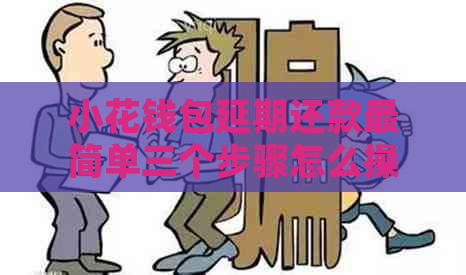 小花钱包延期还款最简单三个步骤怎么操作