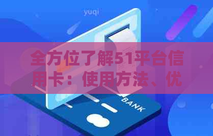 全方位了解51平台信用卡：使用方法、优政策、额度与还款等方面的详细解答