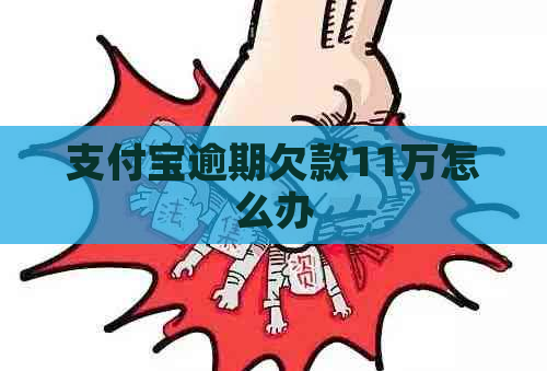 支付宝逾期欠款11万怎么办