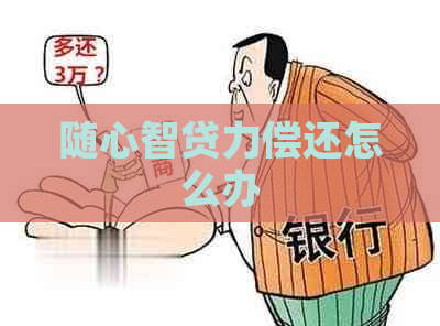 随心智贷力偿还怎么办