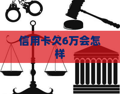 信用卡欠6万会怎样
