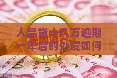 人品贷十几万逾期一年后的处境如何