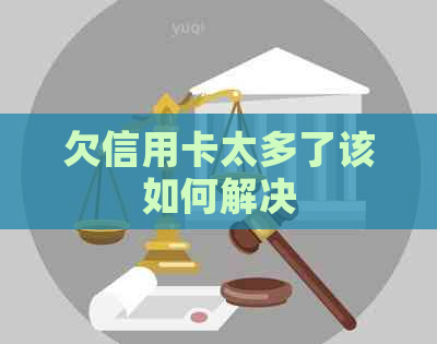 欠信用卡太多了该如何解决