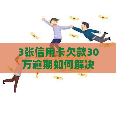 3张信用卡欠款30万逾期如何解决