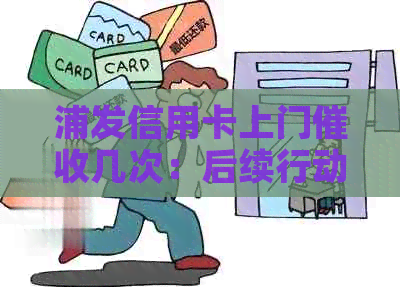 浦发信用卡上门几次：后续行动与应对策略