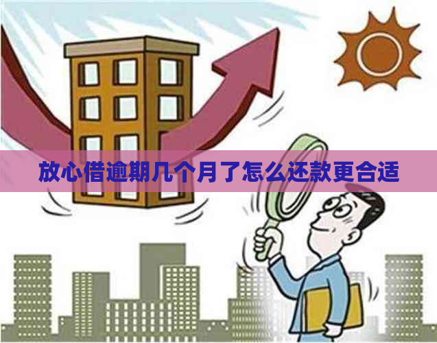放心借逾期几个月了怎么还款更合适