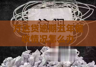 万达贷逾期五年情况怎么办