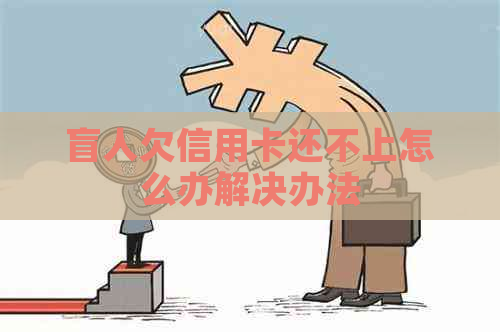 盲人欠信用卡还不上怎么办解决办法