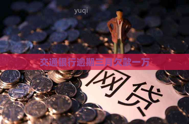 交通银行逾期三月欠款一万