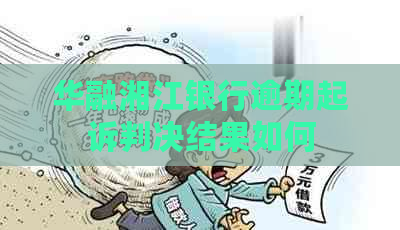 华融湘江银行逾期起诉判决结果如何