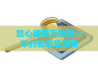放心借四万逾期一年的影响及后果
