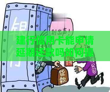 建行信用卡能申请延期还款吗如何操作