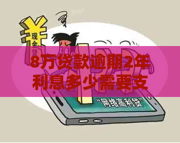 8万贷款逾期2年利息多少需要支付
