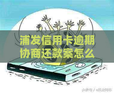 浦发信用卡逾期协商还款案怎么处理
