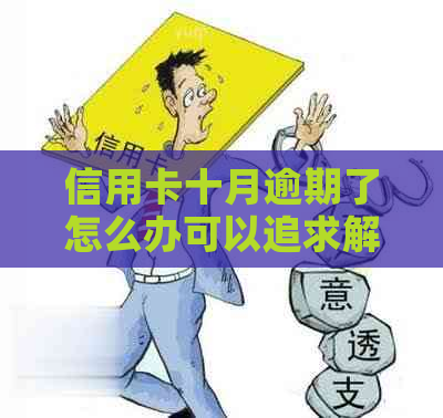 信用卡十月逾期了怎么办可以追求解决方法