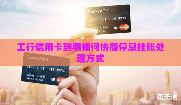 工行信用卡到期如何协商停息挂账处理方式