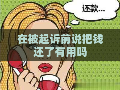 在被起诉前说把钱还了有用吗