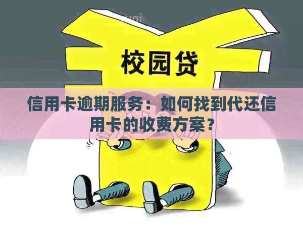 信用卡逾期服务：如何找到代还信用卡的收费方案？