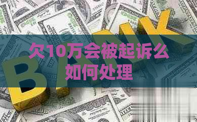 欠10万会被起诉么如何处理