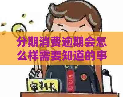 分期消费逾期会怎么样需要知道的事项