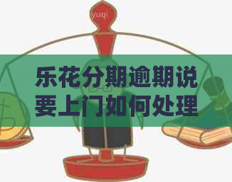 乐花分期逾期说要上门如何处理