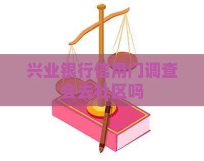 兴业银行信用门调查会去社区吗