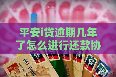 平安i贷逾期几年了怎么进行还款协商