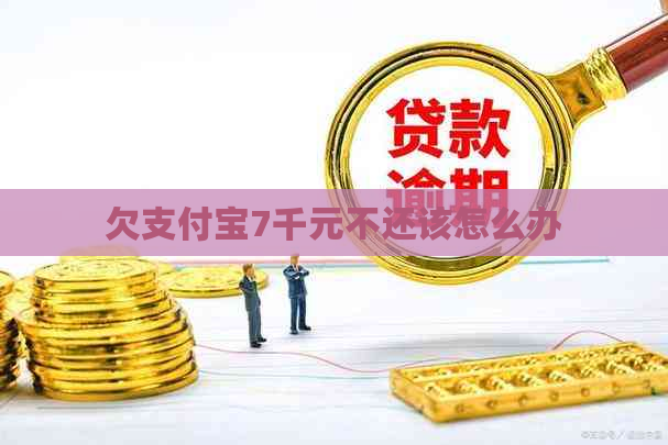 欠支付宝7千元不还该怎么办