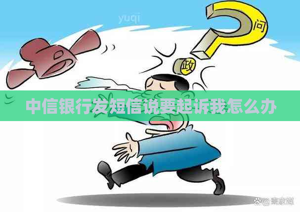 中信银行发短信说要起诉我怎么办