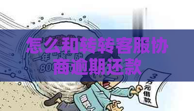 怎么和转转客服协商逾期还款