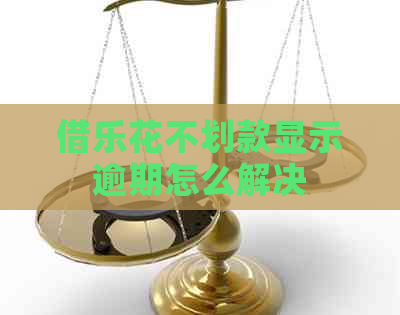 借乐花不划款显示逾期怎么解决