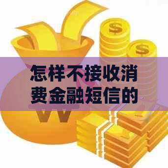 怎样不接收消费金融短信的方法有哪些