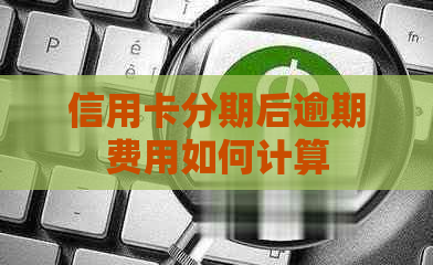 信用卡分期后逾期费用如何计算