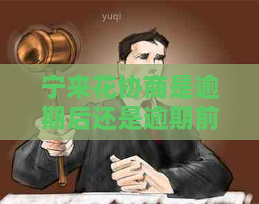 宁来花协商是逾期后还是逾期前如何处理