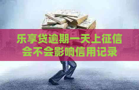 乐享贷逾期一天上会不会影响信用记录