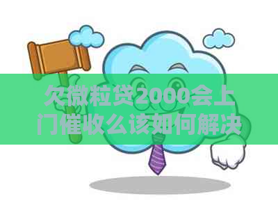 欠微粒贷2000会上门么该如何解决