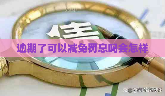 逾期了可以减免罚息吗会怎样