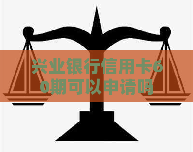 兴业银行信用卡60期可以申请吗