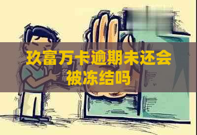 玖富万卡逾期未还会被冻结吗