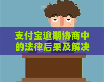 支付宝逾期协商中的法律后果及解决方法