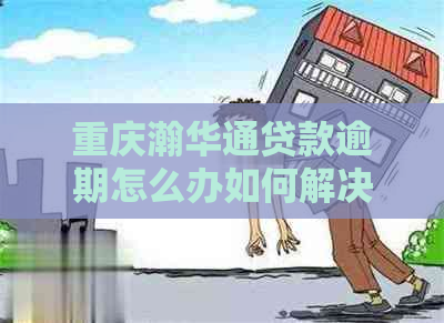 重庆瀚华通贷款逾期怎么办如何解决