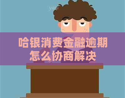 哈银消费金融逾期怎么协商解决
