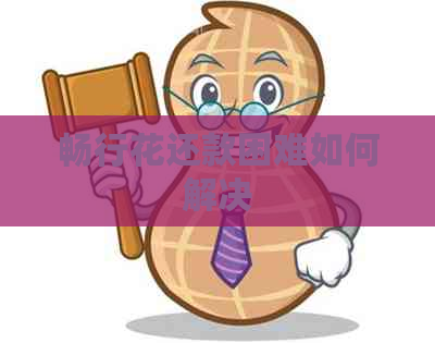 畅行花还款困难如何解决