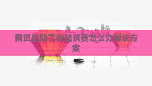 网贷逾期了被起诉要怎么办解决方案