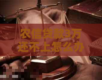 农信贷款3万还不上怎么办及相关问题