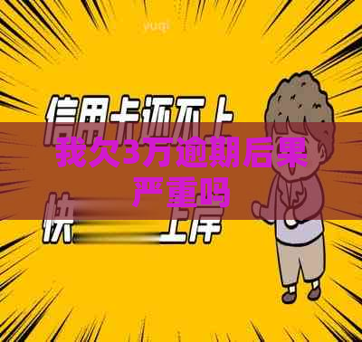 我欠3万逾期后果严重吗