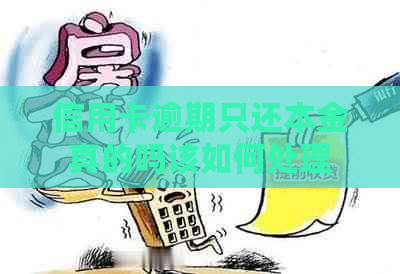 信用卡逾期只还本金真的吗该如何处理