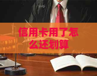 信用卡用了怎么还划算