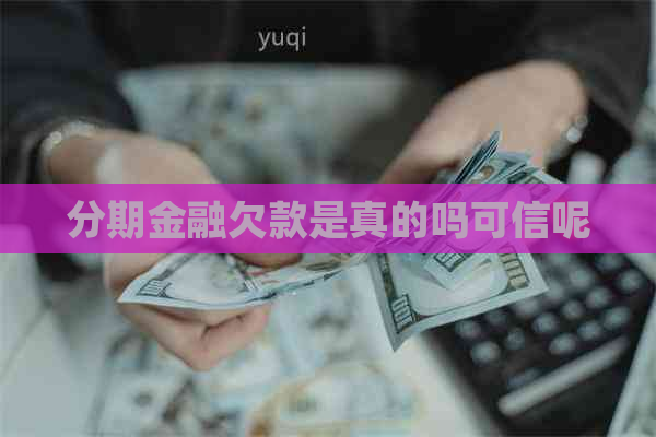 分期金融欠款是真的吗可信呢
