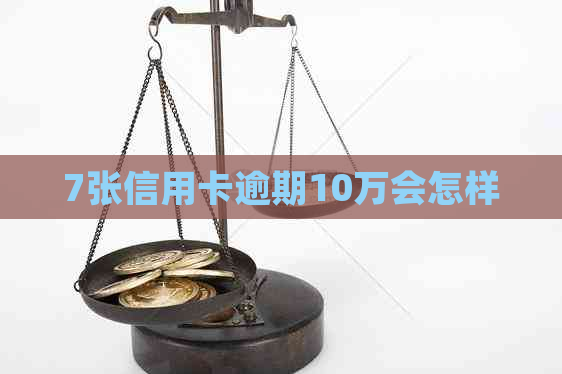 7张信用卡逾期10万会怎样